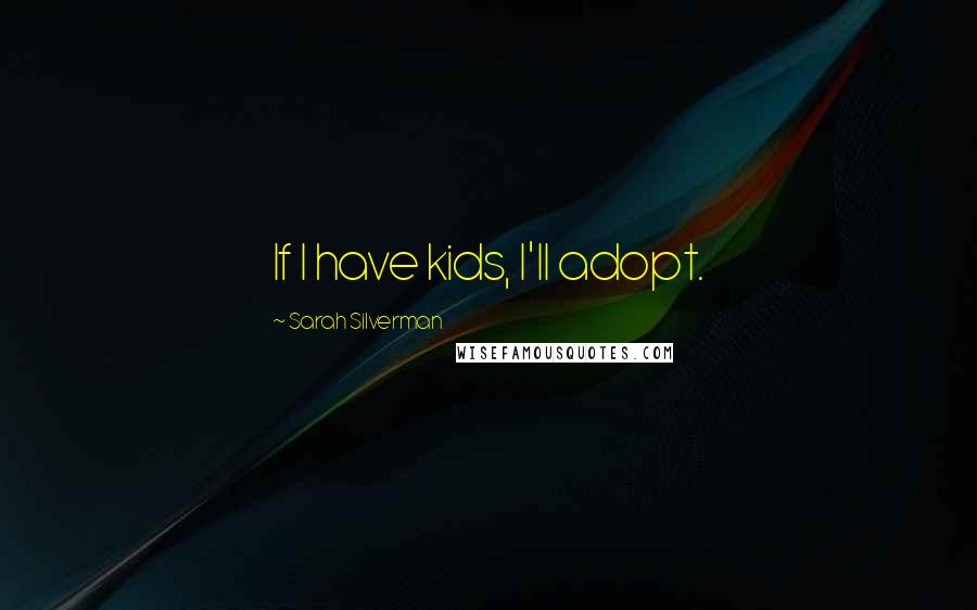 Sarah Silverman Quotes: If I have kids, I'll adopt.