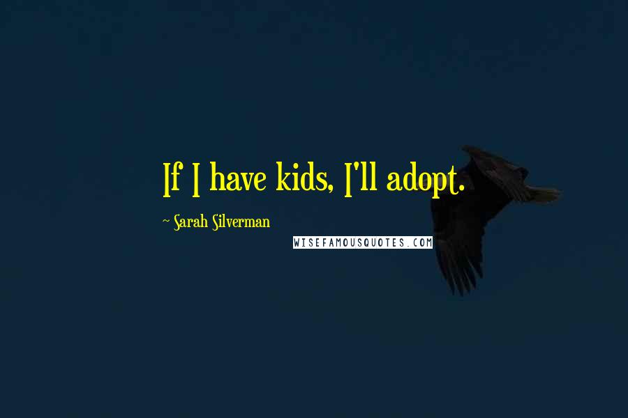 Sarah Silverman Quotes: If I have kids, I'll adopt.