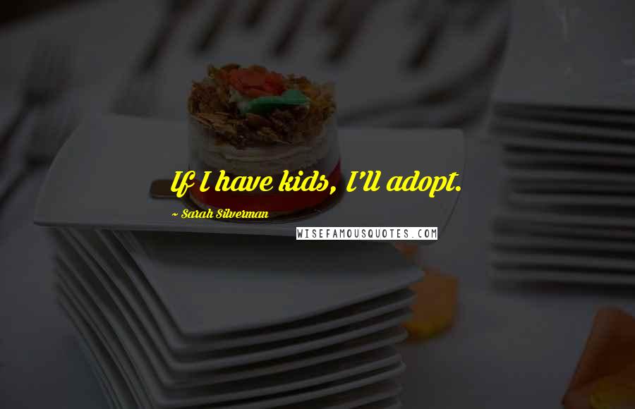 Sarah Silverman Quotes: If I have kids, I'll adopt.