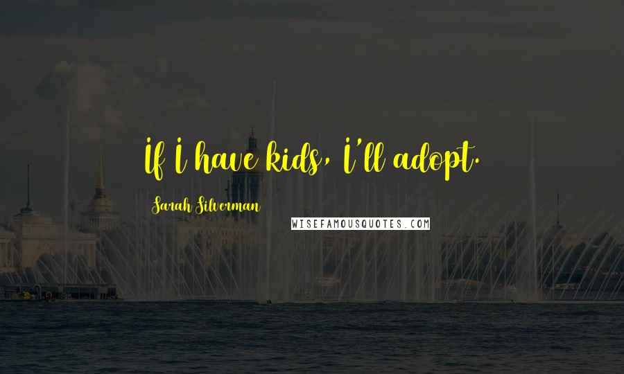 Sarah Silverman Quotes: If I have kids, I'll adopt.