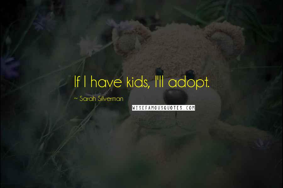 Sarah Silverman Quotes: If I have kids, I'll adopt.