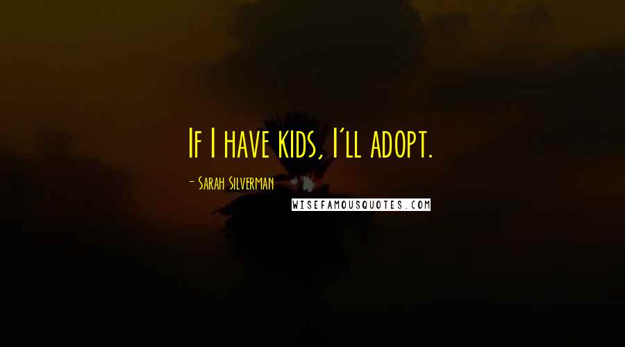 Sarah Silverman Quotes: If I have kids, I'll adopt.