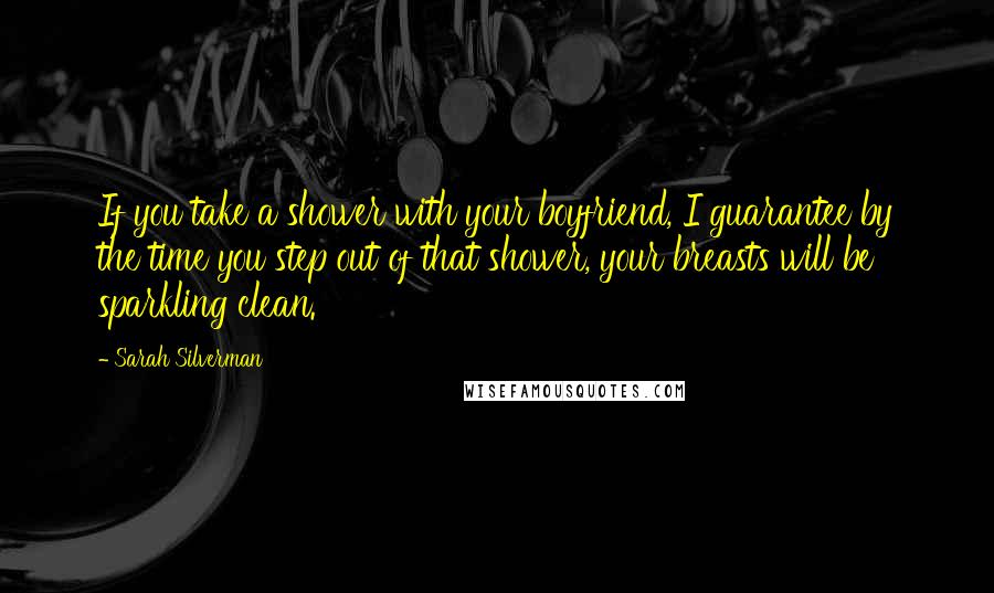 Sarah Silverman Quotes: If you take a shower with your boyfriend, I guarantee by the time you step out of that shower, your breasts will be sparkling clean.