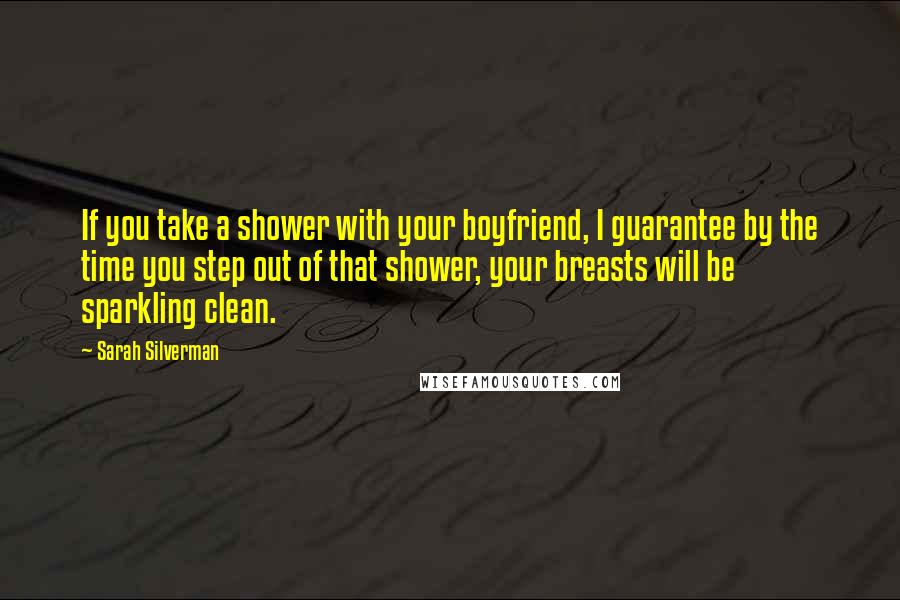 Sarah Silverman Quotes: If you take a shower with your boyfriend, I guarantee by the time you step out of that shower, your breasts will be sparkling clean.