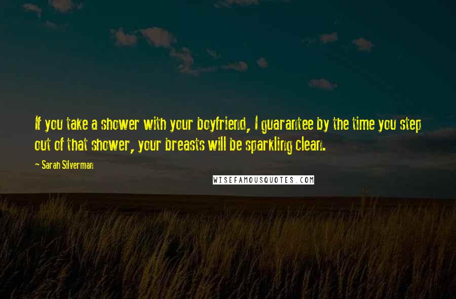 Sarah Silverman Quotes: If you take a shower with your boyfriend, I guarantee by the time you step out of that shower, your breasts will be sparkling clean.