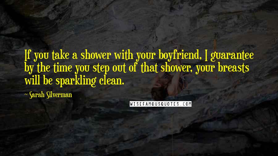 Sarah Silverman Quotes: If you take a shower with your boyfriend, I guarantee by the time you step out of that shower, your breasts will be sparkling clean.