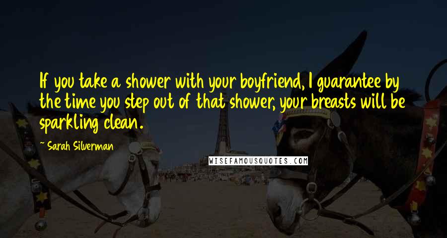 Sarah Silverman Quotes: If you take a shower with your boyfriend, I guarantee by the time you step out of that shower, your breasts will be sparkling clean.