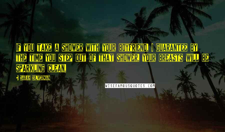 Sarah Silverman Quotes: If you take a shower with your boyfriend, I guarantee by the time you step out of that shower, your breasts will be sparkling clean.