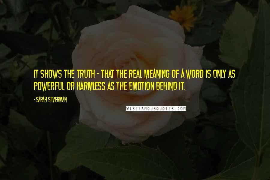 Sarah Silverman Quotes: It shows the truth - that the real meaning of a word is only as powerful or harmless as the emotion behind it.