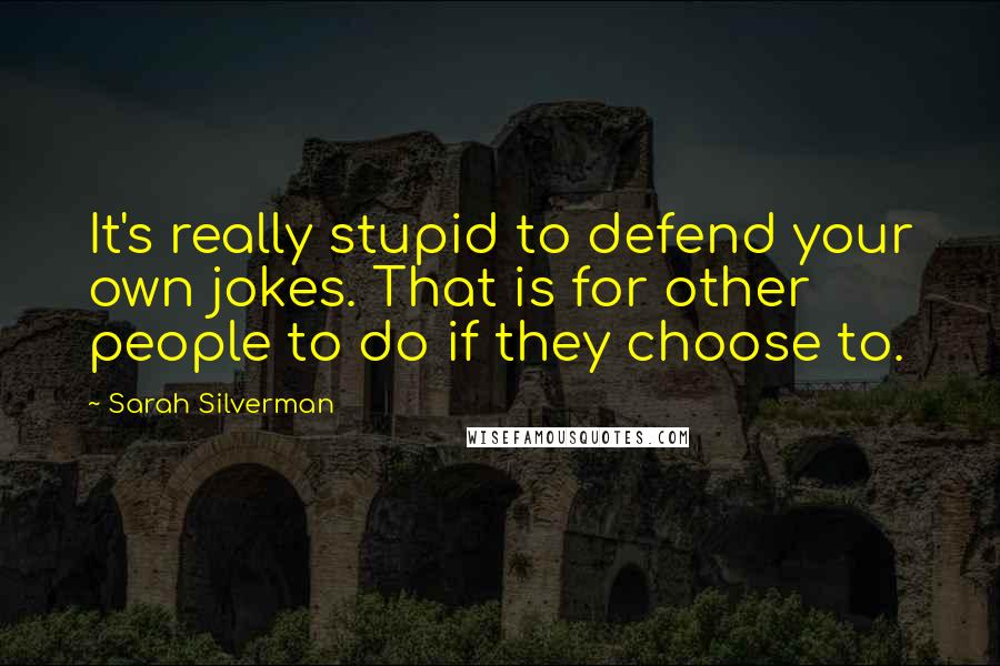 Sarah Silverman Quotes: It's really stupid to defend your own jokes. That is for other people to do if they choose to.