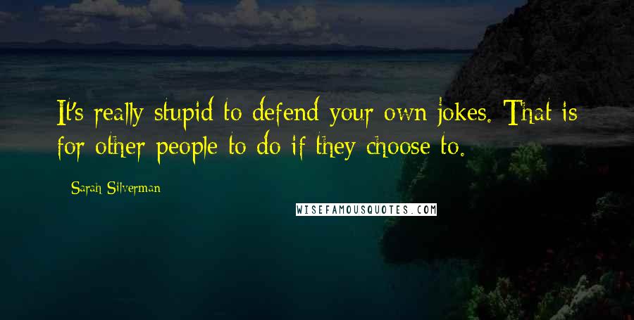 Sarah Silverman Quotes: It's really stupid to defend your own jokes. That is for other people to do if they choose to.