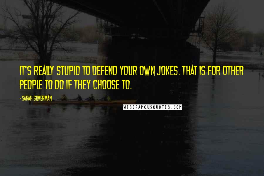 Sarah Silverman Quotes: It's really stupid to defend your own jokes. That is for other people to do if they choose to.