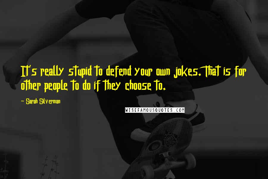 Sarah Silverman Quotes: It's really stupid to defend your own jokes. That is for other people to do if they choose to.
