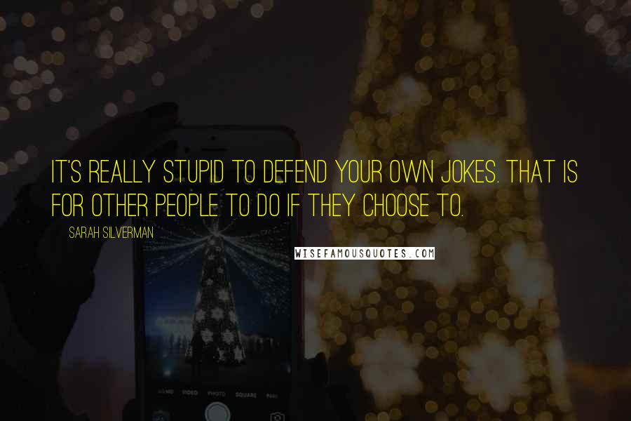 Sarah Silverman Quotes: It's really stupid to defend your own jokes. That is for other people to do if they choose to.