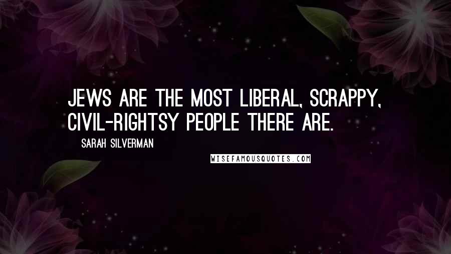 Sarah Silverman Quotes: Jews are the most liberal, scrappy, civil-rightsy people there are.