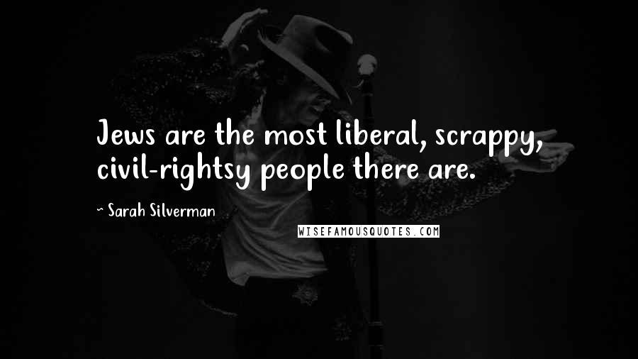 Sarah Silverman Quotes: Jews are the most liberal, scrappy, civil-rightsy people there are.