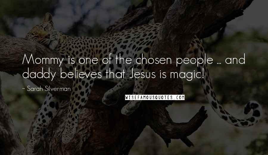 Sarah Silverman Quotes: Mommy is one of the chosen people ... and daddy believes that Jesus is magic!