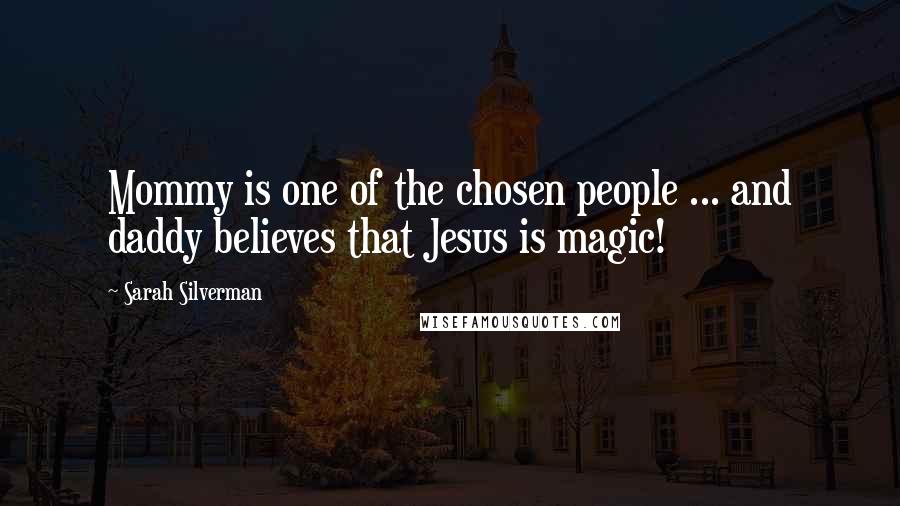 Sarah Silverman Quotes: Mommy is one of the chosen people ... and daddy believes that Jesus is magic!