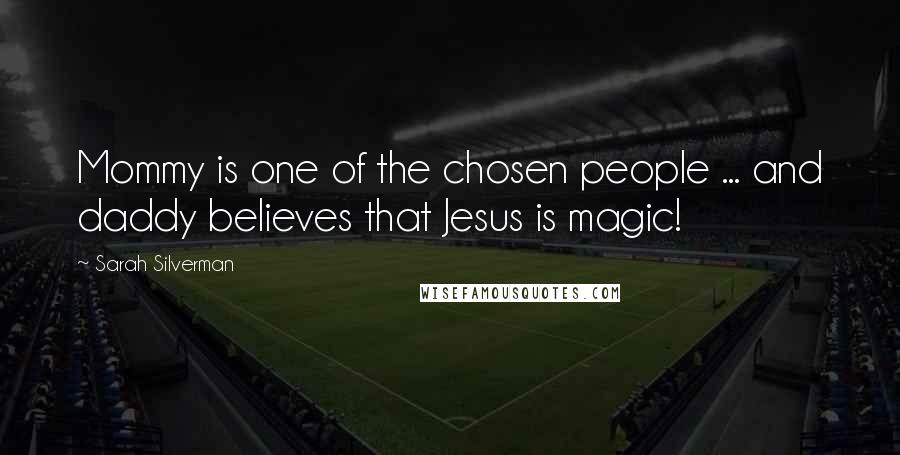 Sarah Silverman Quotes: Mommy is one of the chosen people ... and daddy believes that Jesus is magic!