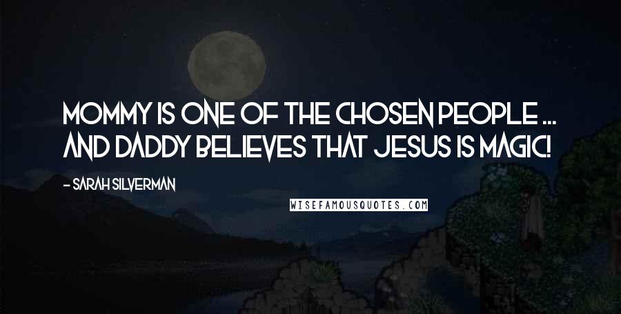 Sarah Silverman Quotes: Mommy is one of the chosen people ... and daddy believes that Jesus is magic!