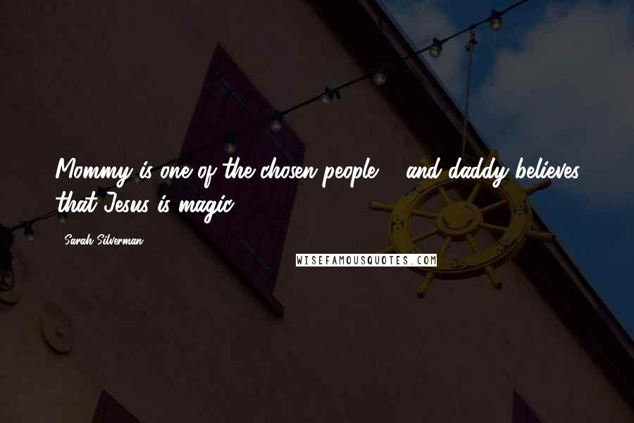 Sarah Silverman Quotes: Mommy is one of the chosen people ... and daddy believes that Jesus is magic!