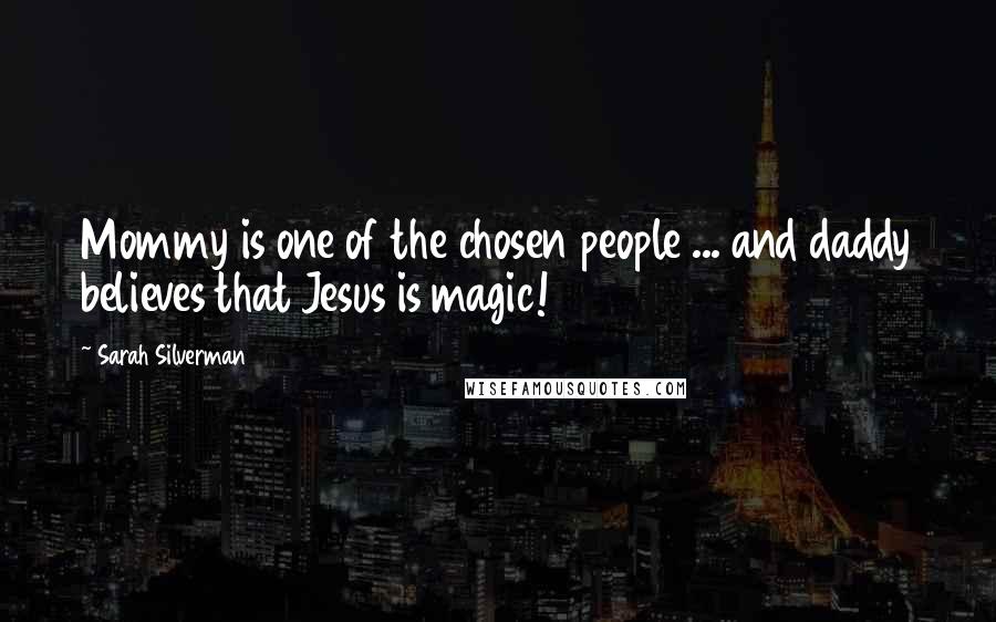 Sarah Silverman Quotes: Mommy is one of the chosen people ... and daddy believes that Jesus is magic!