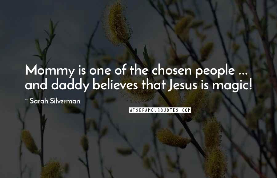 Sarah Silverman Quotes: Mommy is one of the chosen people ... and daddy believes that Jesus is magic!