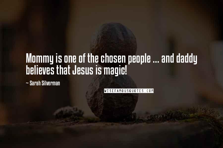 Sarah Silverman Quotes: Mommy is one of the chosen people ... and daddy believes that Jesus is magic!