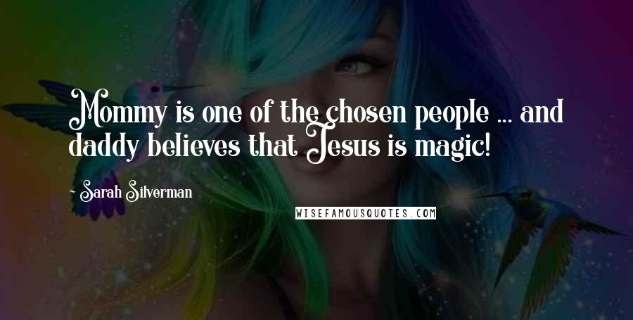 Sarah Silverman Quotes: Mommy is one of the chosen people ... and daddy believes that Jesus is magic!