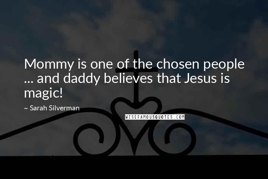 Sarah Silverman Quotes: Mommy is one of the chosen people ... and daddy believes that Jesus is magic!