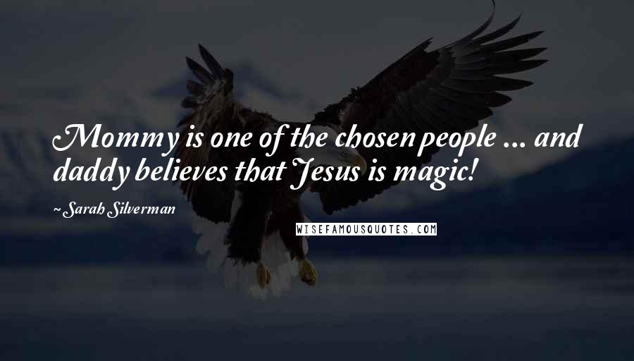 Sarah Silverman Quotes: Mommy is one of the chosen people ... and daddy believes that Jesus is magic!