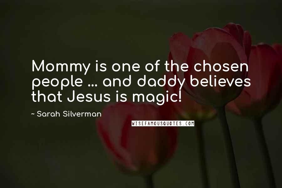 Sarah Silverman Quotes: Mommy is one of the chosen people ... and daddy believes that Jesus is magic!