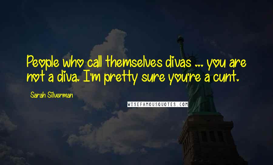 Sarah Silverman Quotes: People who call themselves divas ... you are not a diva. I'm pretty sure you're a cunt.