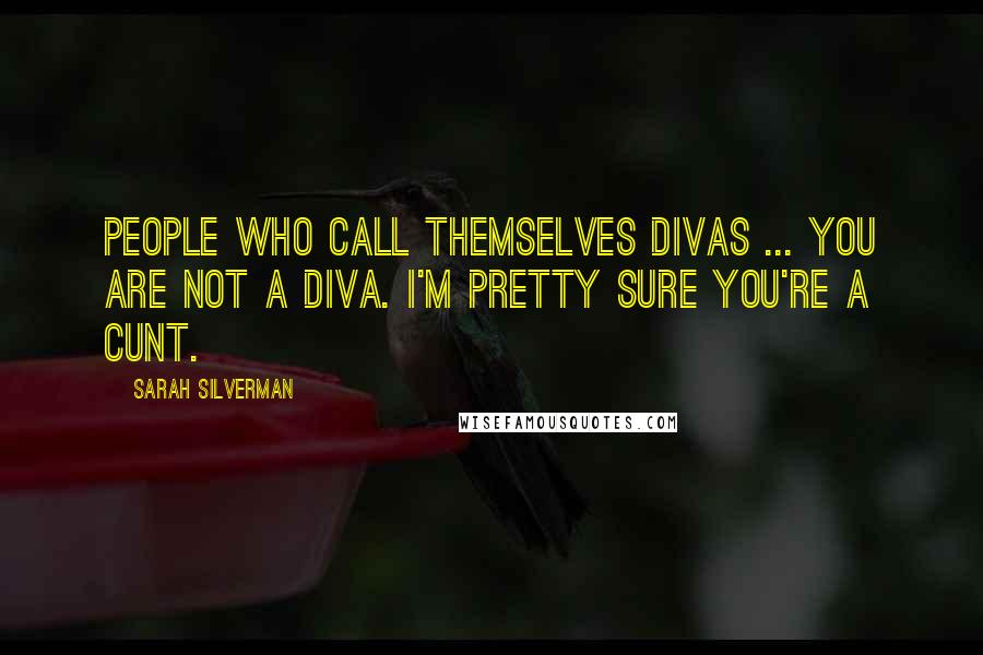 Sarah Silverman Quotes: People who call themselves divas ... you are not a diva. I'm pretty sure you're a cunt.