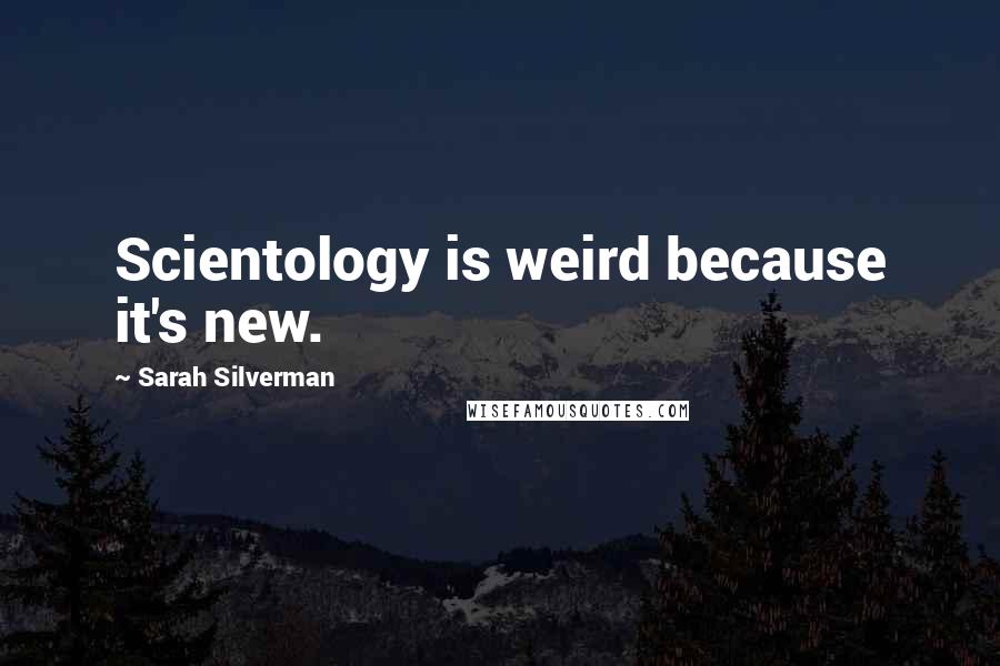 Sarah Silverman Quotes: Scientology is weird because it's new.
