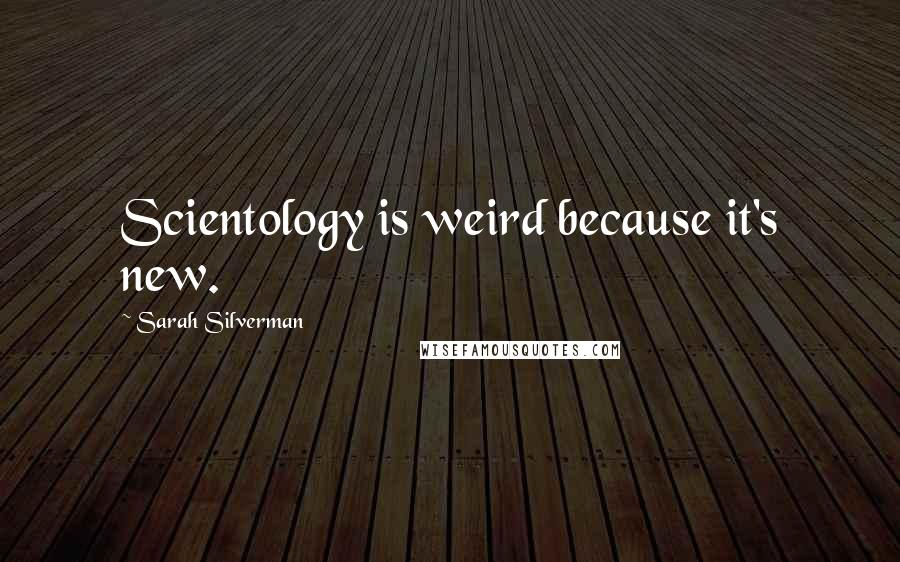 Sarah Silverman Quotes: Scientology is weird because it's new.