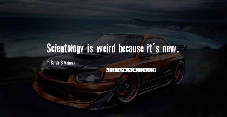 Sarah Silverman Quotes: Scientology is weird because it's new.