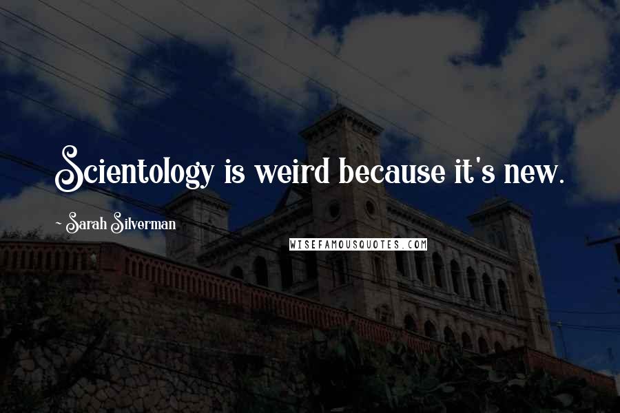 Sarah Silverman Quotes: Scientology is weird because it's new.
