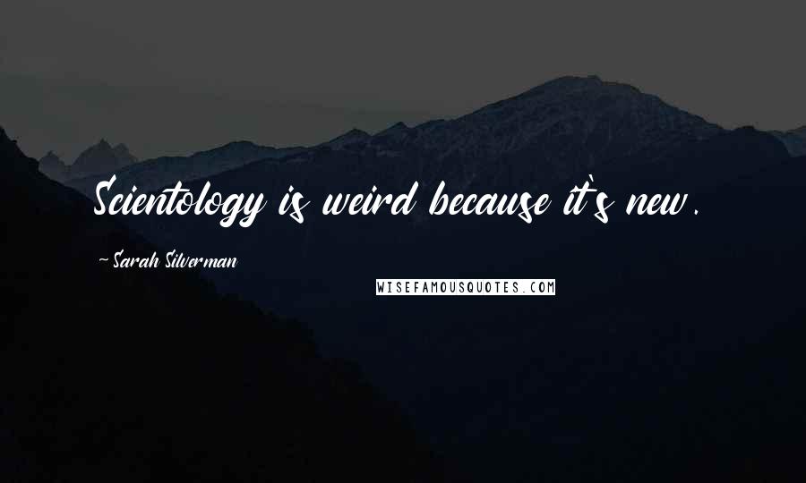 Sarah Silverman Quotes: Scientology is weird because it's new.