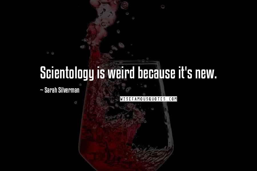 Sarah Silverman Quotes: Scientology is weird because it's new.