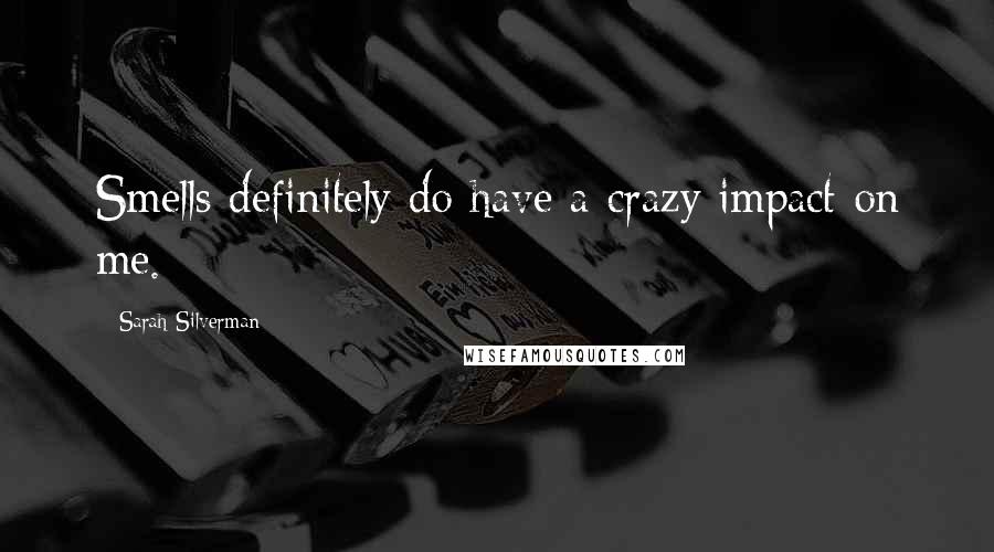 Sarah Silverman Quotes: Smells definitely do have a crazy impact on me.