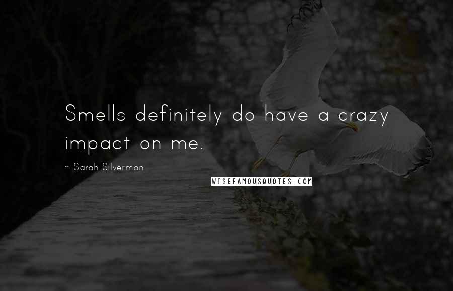 Sarah Silverman Quotes: Smells definitely do have a crazy impact on me.