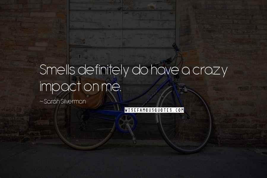 Sarah Silverman Quotes: Smells definitely do have a crazy impact on me.