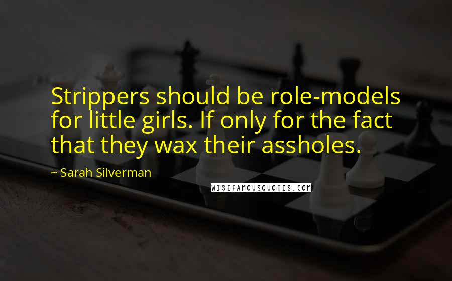 Sarah Silverman Quotes: Strippers should be role-models for little girls. If only for the fact that they wax their assholes.