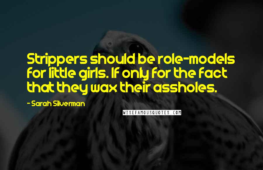 Sarah Silverman Quotes: Strippers should be role-models for little girls. If only for the fact that they wax their assholes.