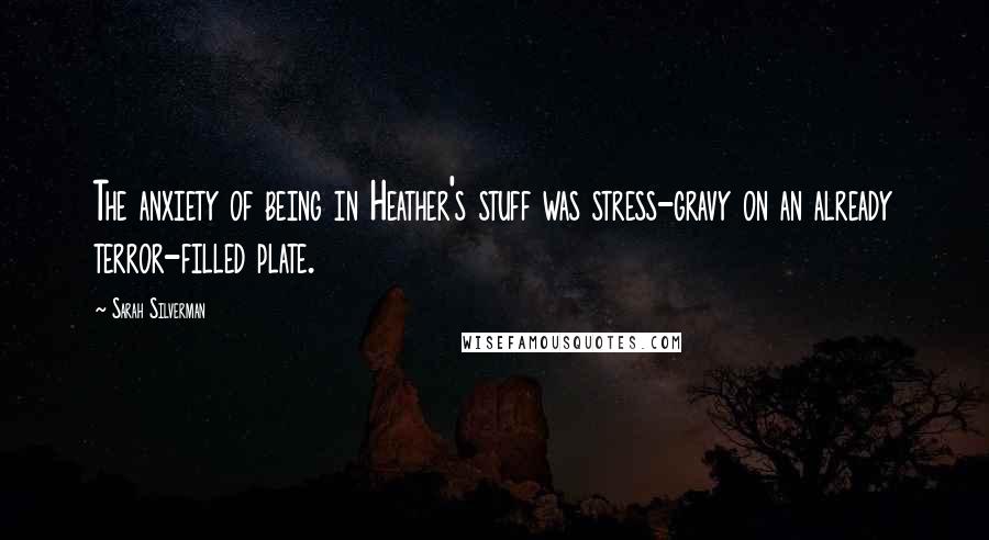 Sarah Silverman Quotes: The anxiety of being in Heather's stuff was stress-gravy on an already terror-filled plate.