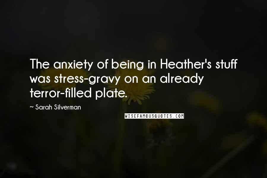 Sarah Silverman Quotes: The anxiety of being in Heather's stuff was stress-gravy on an already terror-filled plate.