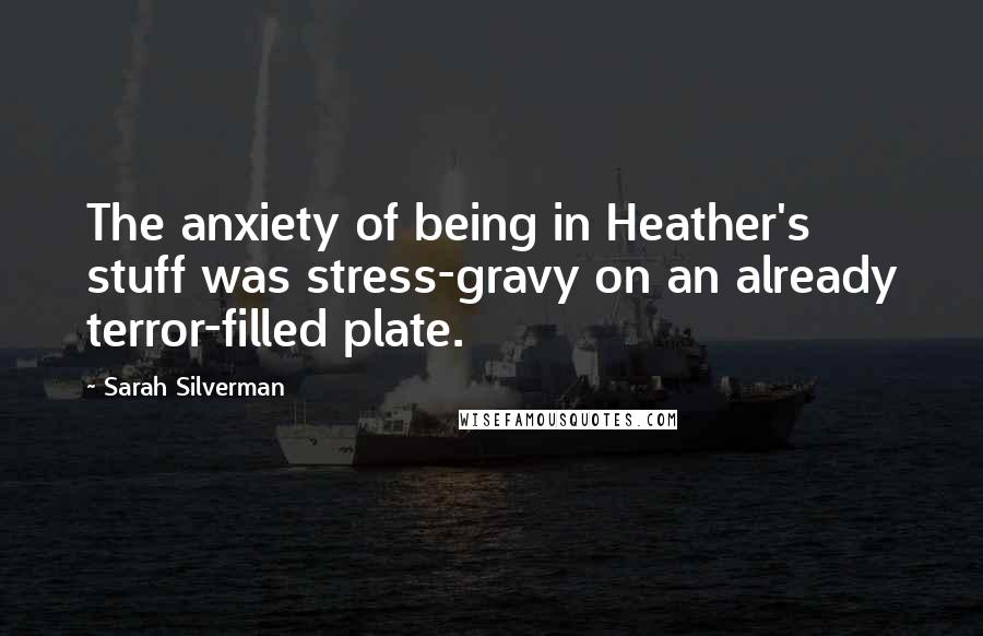 Sarah Silverman Quotes: The anxiety of being in Heather's stuff was stress-gravy on an already terror-filled plate.