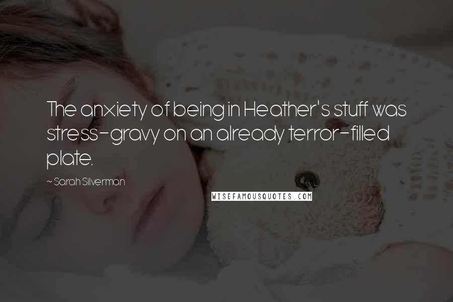 Sarah Silverman Quotes: The anxiety of being in Heather's stuff was stress-gravy on an already terror-filled plate.