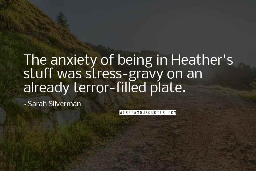 Sarah Silverman Quotes: The anxiety of being in Heather's stuff was stress-gravy on an already terror-filled plate.